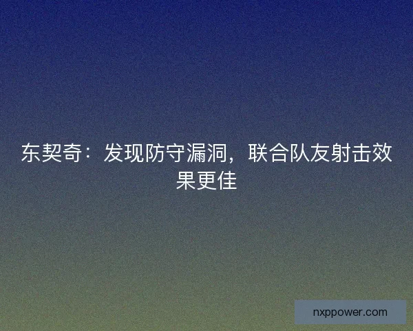 东契奇：发现防守漏洞，联合队友射击效果更佳
