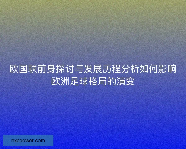 欧国联前身探讨与发展历程分析如何影响欧洲足球格局的演变