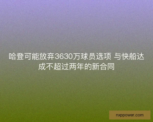 哈登可能放弃3630万球员选项 与快船达成不超过两年的新合同