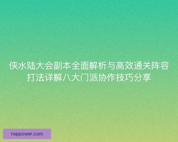 侠水陆大会副本全面解析与高效通关阵容打法详解八大门派协作技巧分享