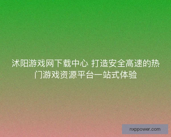 沭阳游戏网下载中心 打造安全高速的热门游戏资源平台一站式体验