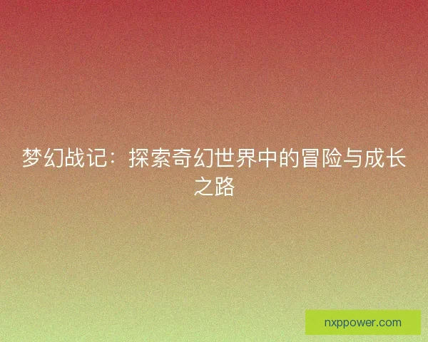 梦幻战记：探索奇幻世界中的冒险与成长之路