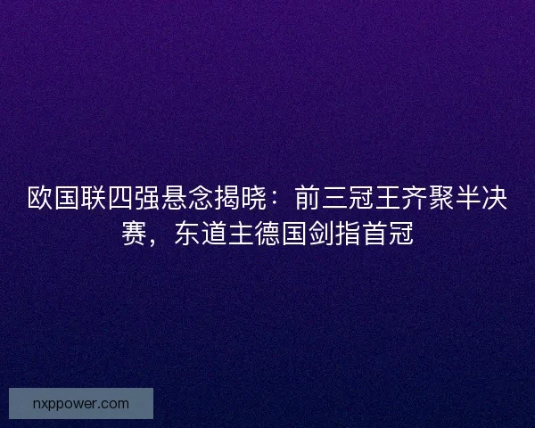 欧国联四强悬念揭晓：前三冠王齐聚半决赛，东道主德国剑指首冠