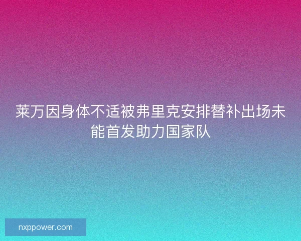 莱万因身体不适被弗里克安排替补出场未能首发助力国家队