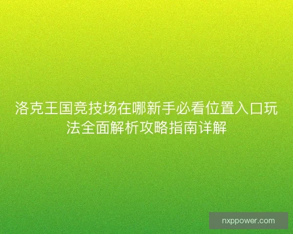 洛克王国竞技场在哪新手必看位置入口玩法全面解析攻略指南详解