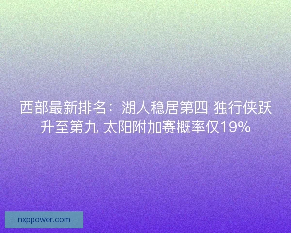 西部最新排名：湖人稳居第四 独行侠跃升至第九 太阳附加赛概率仅19%