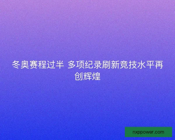 冬奥赛程过半 多项纪录刷新竞技水平再创辉煌