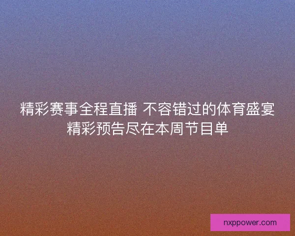 精彩赛事全程直播 不容错过的体育盛宴精彩预告尽在本周节目单