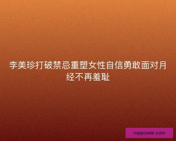 李美珍打破禁忌重塑女性自信勇敢面对月经不再羞耻