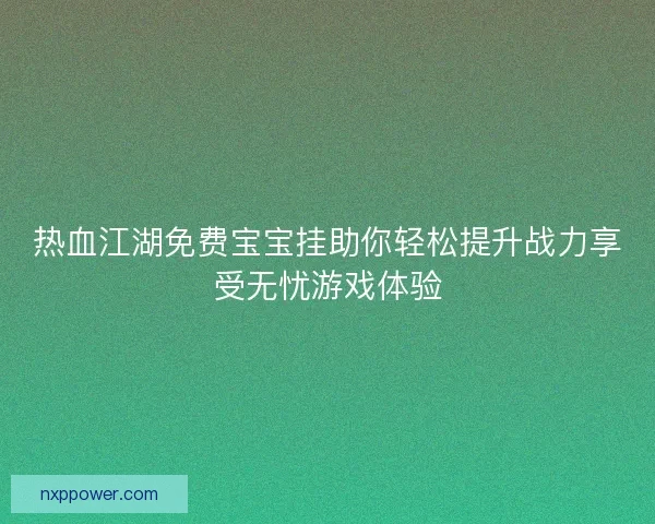 热血江湖免费宝宝挂助你轻松提升战力享受无忧游戏体验