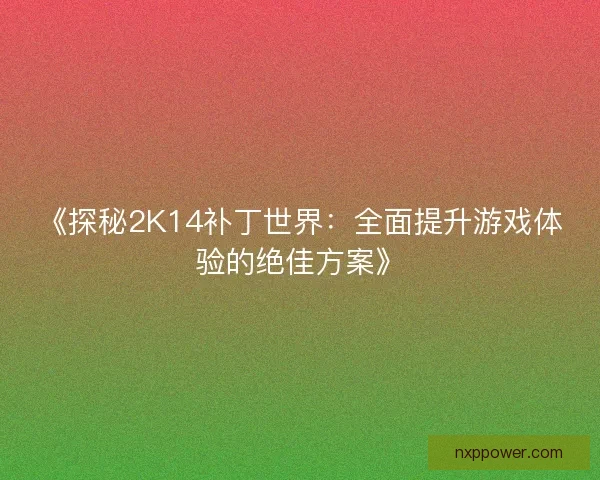 《探秘2K14补丁世界：全面提升游戏体验的绝佳方案》